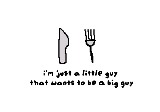 I'm just a little guy that wants to be a big guy